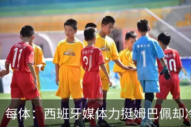 每体：西班牙媒体力挺姆巴佩却冷落状态火热的本国天才亚马尔