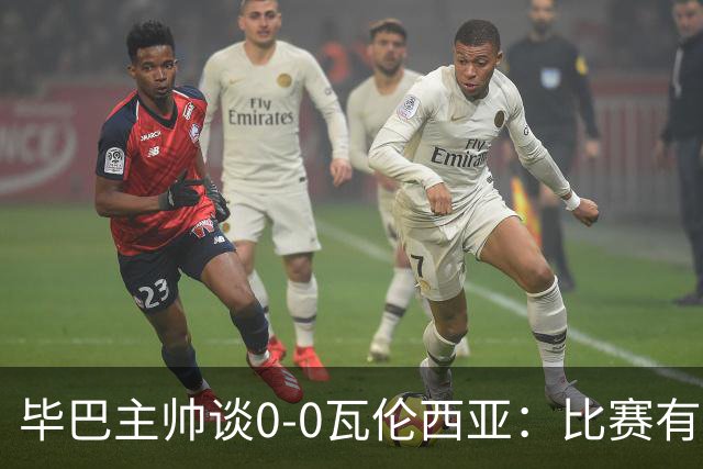 毕巴主帅谈0-0瓦伦西亚：比赛有点疯狂，没人配得上输球