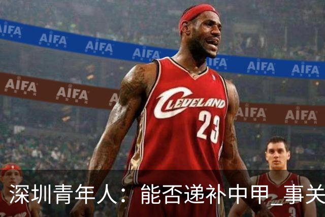 深圳青年人：能否递补中甲 事关财路！两套方案应对