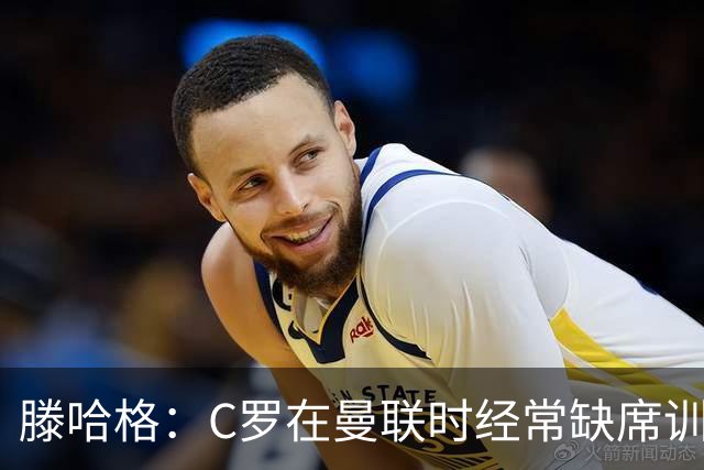 滕哈格：C罗在曼联时经常缺席训练 他辜负了球队和我