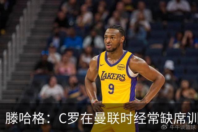 滕哈格：C罗在曼联时经常缺席训练 他辜负了球队和我