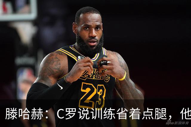 滕哈赫：C罗说训练省着点腿，他没能力为我逼抢
