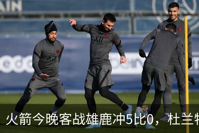 火箭今晚客战雄鹿冲5比0，杜兰特领衔首发