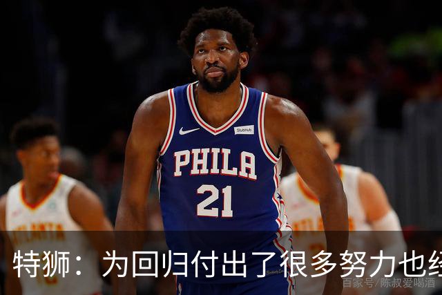 特狮：为回归付出了很多努力也经历很多痛苦，如今我充满信心