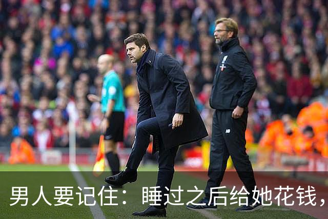 男人要记住：睡过之后给她花钱，不是规矩，是你有没有把她当人