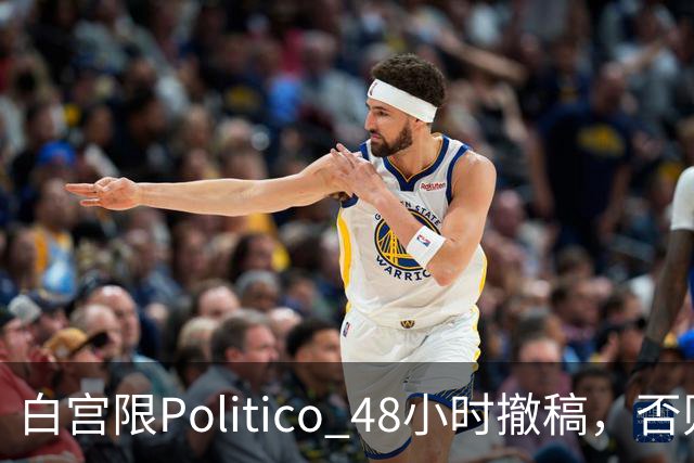 白宫限Politico 48小时撤稿，否则"后果自负"