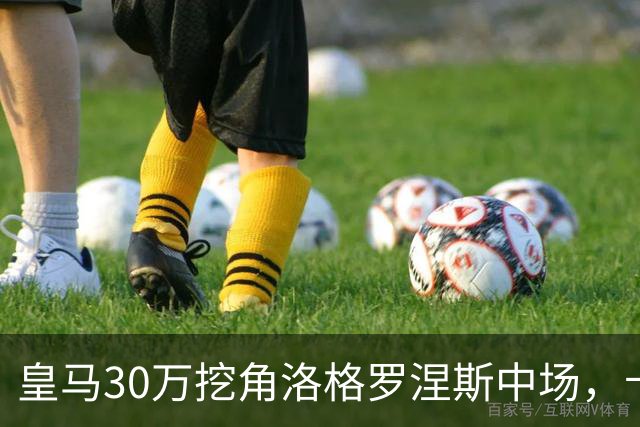 皇马30万挖角洛格罗涅斯中场，卡斯蒂利亚长线布局