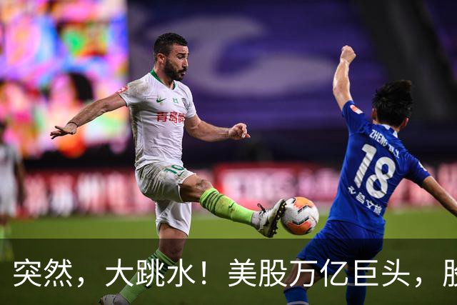 突然，大跳水！美股万亿巨头，股票被抛售！发生了啥？