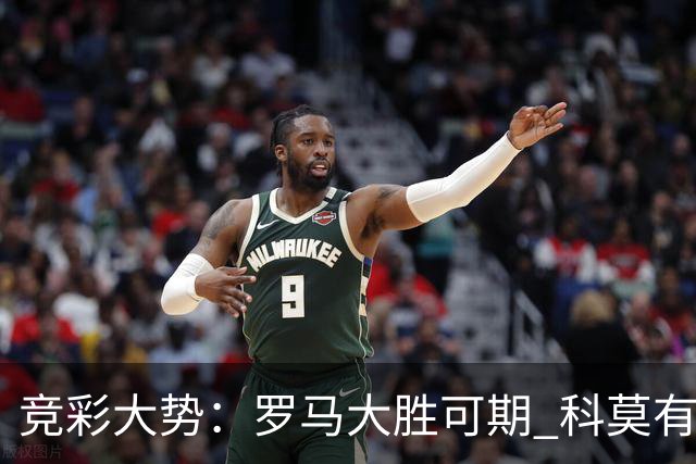 竞彩大势：罗马大胜可期 科莫有望反客为主