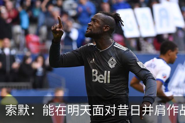 索默：能在明天面对昔日并肩作战的老队友是一件极其美好的事