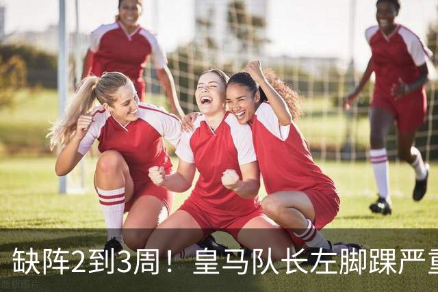 缺阵2到3周！皇马队长左脚踝严重挫伤 李刚仁粗暴蹬踏逃红牌