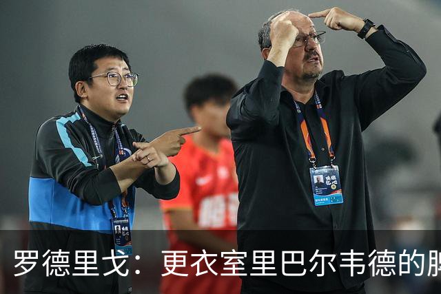 罗德里戈：更衣室里巴尔韦德的脾气最火爆 维尼修斯经常请客吃饭