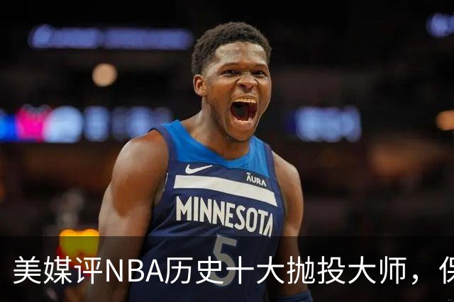美媒评NBA历史十大抛投大师，保罗垫底，布伦森第4，帕克屈居第2