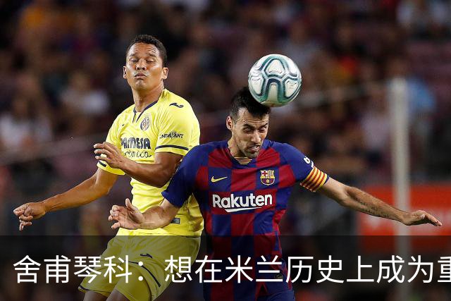 舍甫琴科：想在米兰历史上成为重要的球员就必须赢得欧冠