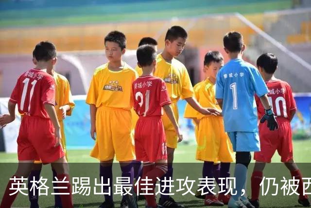 英格兰踢出最佳进攻表现，仍被西班牙3比2击败