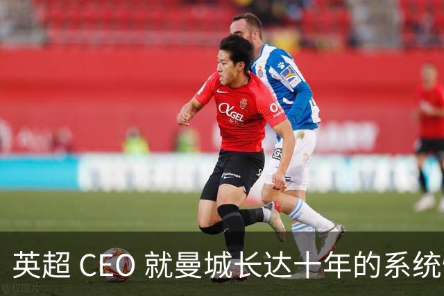 英超 CEO 就曼城长达十年的系统性违规公开发声