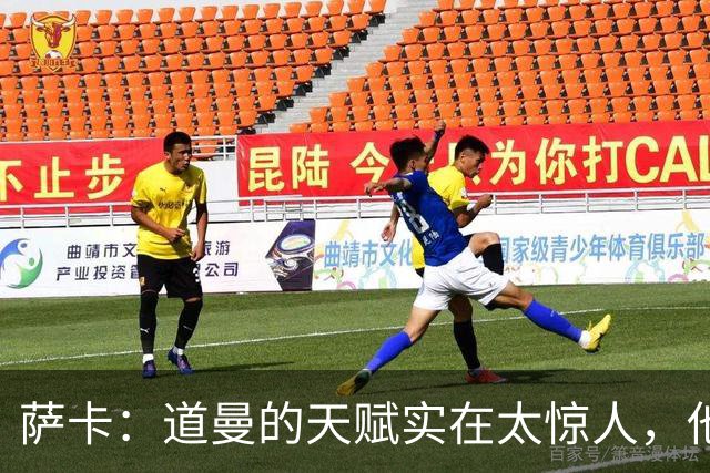 萨卡：道曼的天赋实在太惊人，他的生涯能走多远取决于他自己