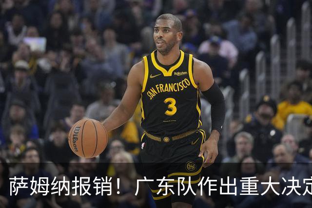 萨姆纳报销！广东队作出重大决定，第三外援人选曝光！