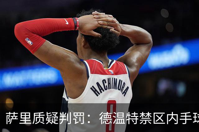 萨里质疑判罚：德温特禁区内手球未判，有球员辱骂裁判却没吃红牌