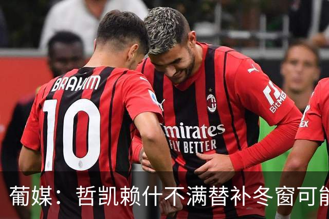 葡媒：哲凯赖什不满替补冬窗可能离队，尤文米兰对他有意