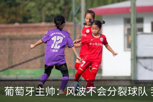 葡萄牙主帅：风波不会分裂球队 我和C罗没矛盾只是战术选择