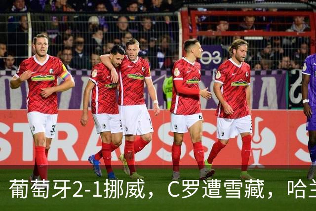 葡萄牙2-1挪威，C罗遭雪藏，哈兰德破门，拉莫斯一剑封喉