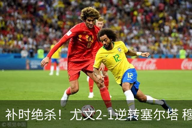 补时绝杀！尤文2-1逆转塞尔塔 穆阿尼92分钟制胜沃尔特马德破门