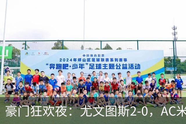 豪门狂欢夜：尤文图斯2-0，AC米兰3-0，巴黎圣日耳曼2-1