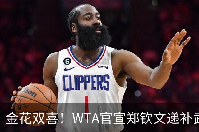 金花双喜！WTA官宣郑钦文递补武网正赛 无人满足特别豁免助张帅进正赛