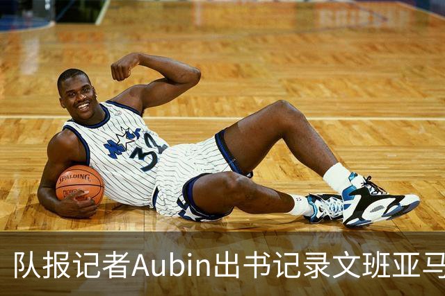队报记者Aubin出书记录文班亚马3年成长历程 戈贝尔为该书作序