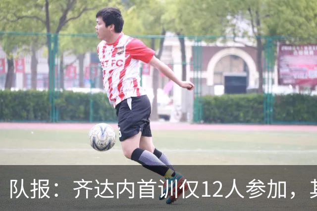 队报：齐达内首训仅12人参加，其余11人恢复或进行力量训练