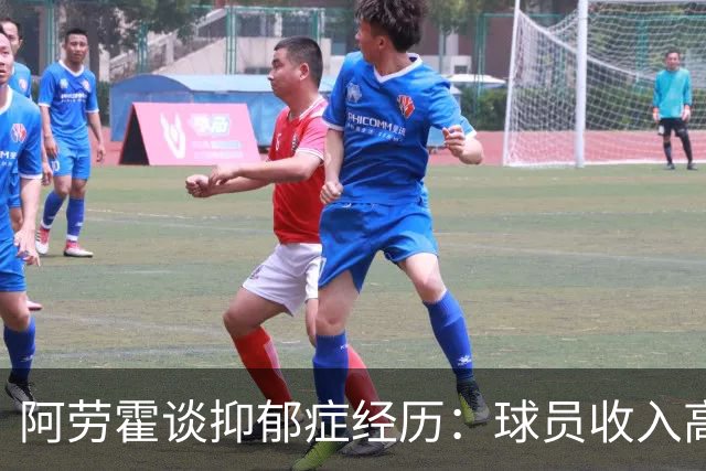 阿劳霍谈抑郁症经历：球员收入高，不代表就不会遭受痛苦