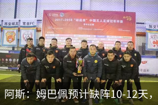 阿斯：姆巴佩预计缺阵10-12天，确认无需进行手术
