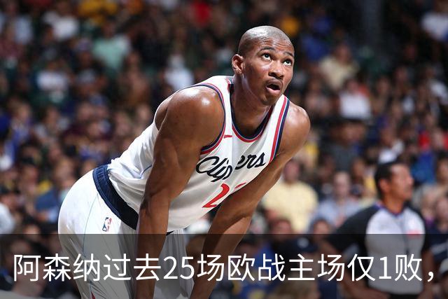 阿森纳过去25场欧战主场仅1败，且仅16场欧冠比赛保持不败