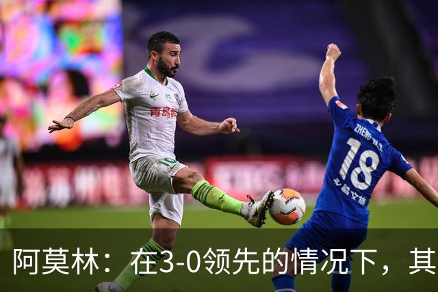 阿莫林：在3-0领先的情况下，其实不需要把防线拉得那么靠前