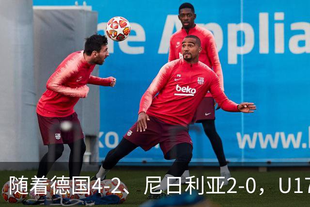 随着德国4-2、尼日利亚2-0，U17女足世界杯最新积分榜出炉