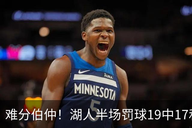 难分伯仲！湖人半场罚球19中17&东契奇10中10 开拓者21中15