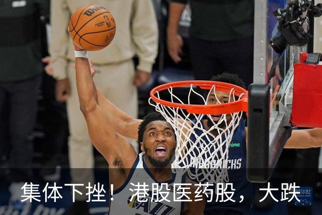集体下挫！港股医药股，大跌