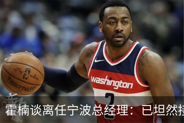 霍楠谈离任宁波总经理：已坦然接受一切 想赢球不能靠几个人的努力