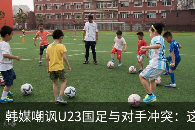 韩媒嘲讽U23国足与对手冲突：这就是中国足球三流的原因