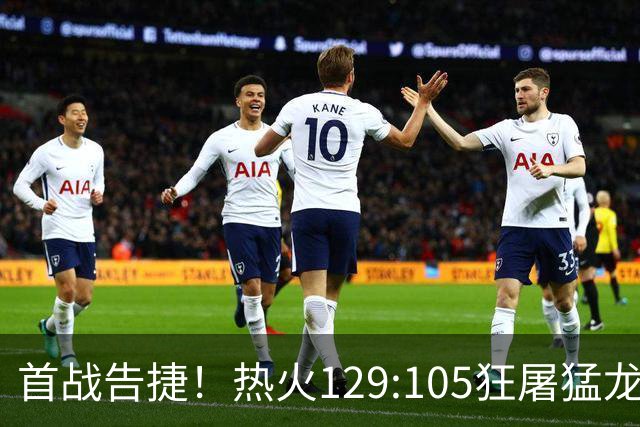 首战告捷！热火129:105狂屠猛龙，3利好传来，1致命短板彻底暴露