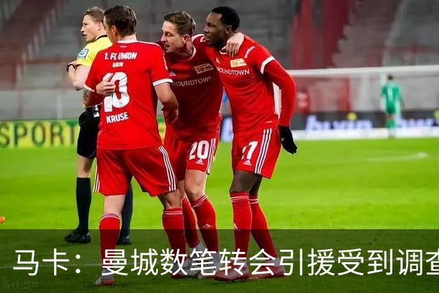 马卡：曼城数笔转会引援受到调查，德布劳内、京多安等在列
