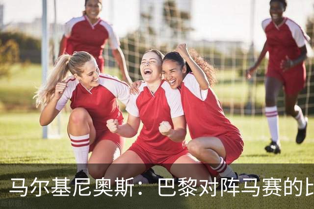 马尔基尼奥斯：巴黎对阵马赛的比赛重点不是要踢得好看，而是要赢