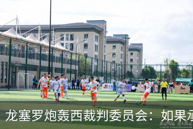龙塞罗炮轰西裁判委员会：如果承认问题所在，半数人都该离开