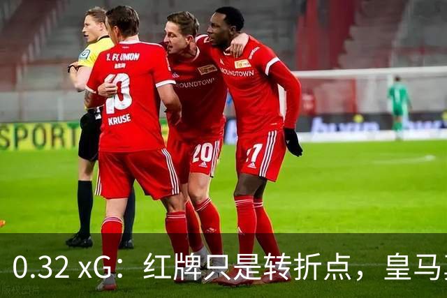 0.32 xG：红牌只是转折点，皇马真正的问题是11打11时也没踢出进攻