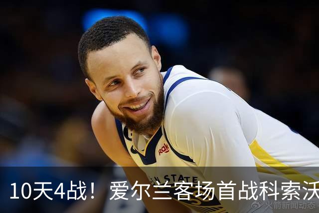 10天4战！爱尔兰客场首战科索沃，锋霸6场6球成最大威胁
