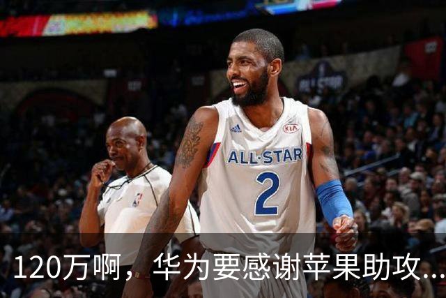 120万啊，华为要感谢苹果助攻...