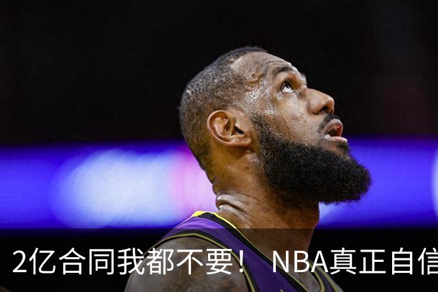 2亿合同我都不要！ NBA真正自信的超巨，你或许该和球队强硬到底
