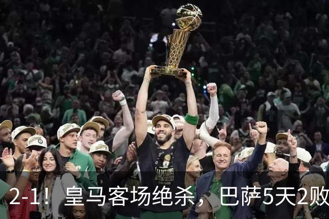 2-1！皇马客场绝杀，巴萨5天2败+对强队0胜，西甲差3分穆帅滑跪