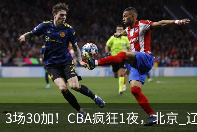 3场30加！CBA疯狂1夜，北京 辽宁4连胜，深圳33分惨败，最新积分榜